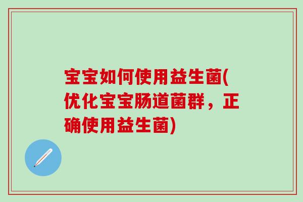 宝宝如何使用益生菌(优化宝宝肠道菌群,正确使用益生菌) 宝宝如何使用益生菌(优化宝宝肠道菌群,正确使用益生菌)