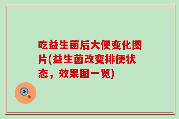 吃益生菌后大便变化图片(益生菌改变排便状态，效果图一览)