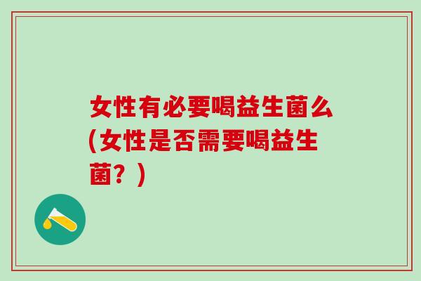 女性有必要喝益生菌么(女性是否需要喝益生菌？)