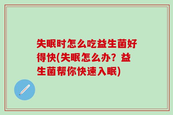 失眠时怎么吃益生菌好得快(失眠怎么办？益生菌帮你快速入眠)