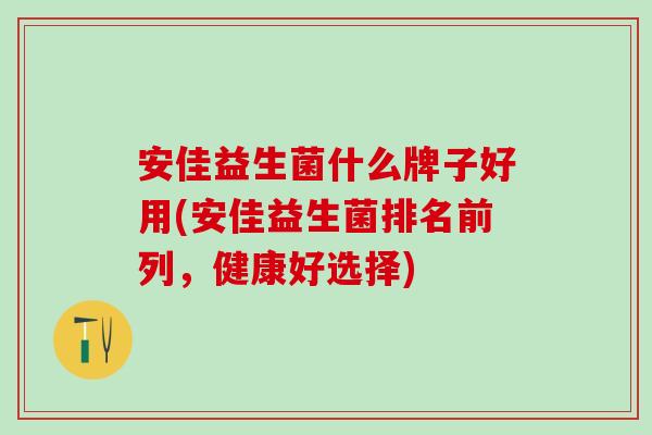 安佳益生菌什么牌子好用(安佳益生菌排名前列，健康好选择)