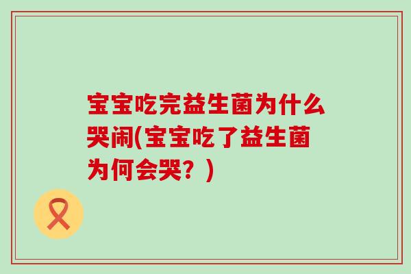 宝宝吃完益生菌为什么哭闹(宝宝吃了益生菌为何会哭?) 宝宝吃完益生菌为什么哭闹(宝宝吃了益生菌为何会哭?)