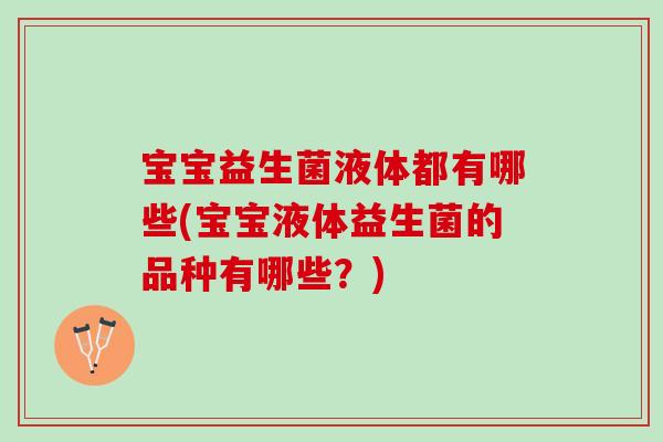 宝宝益生菌液体都有哪些(宝宝液体益生菌的品种有哪些？)