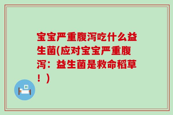 宝宝严重吃什么益生菌(应对宝宝严重：益生菌是救命稻草！)