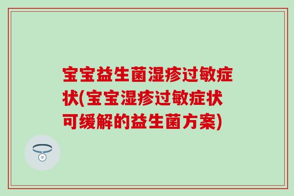 宝宝益生菌症状(宝宝症状可缓解的益生菌方案) 宝宝益生菌症状(宝宝症状可缓解的益生菌方案)