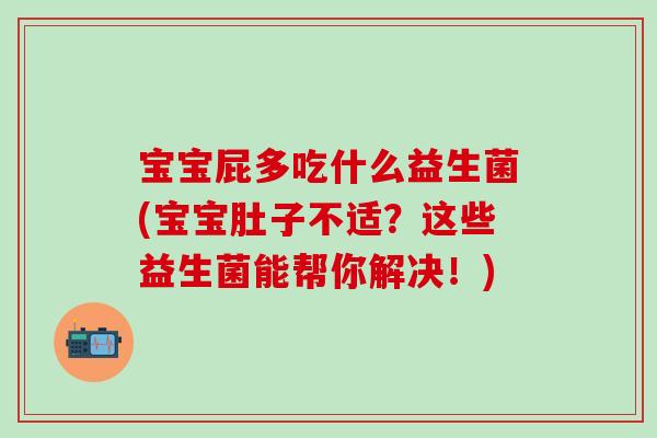 宝宝屁多吃什么益生菌(宝宝肚子不适?这些益生菌能帮你解决!) 宝宝屁多吃什么益生菌(宝宝肚子不适?这些益生菌能帮你解决!)