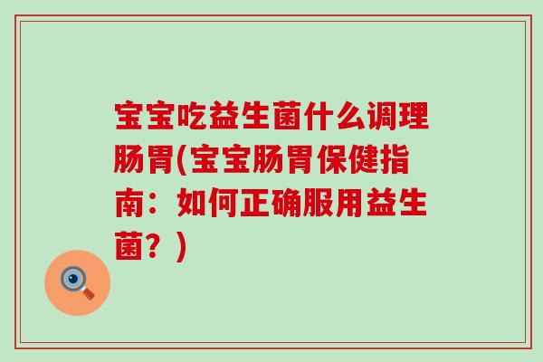 宝宝吃益生菌什么调理肠胃(宝宝肠胃保健指南：如何正确服用益生菌？)