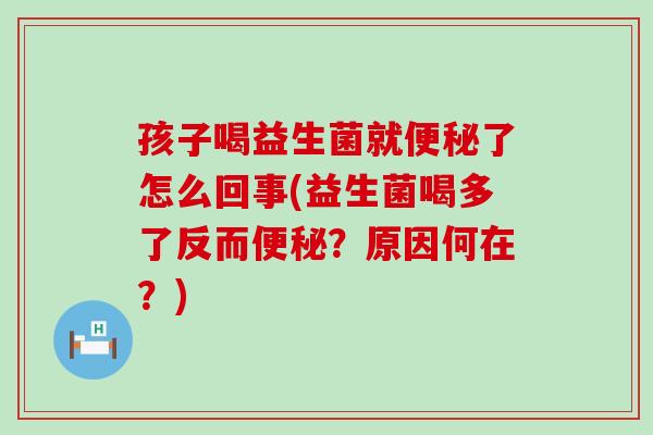孩子喝益生菌就了怎么回事(益生菌喝多了反而?原因何在?) 孩子喝益生菌就了怎么回事(益生菌喝多了反而?原因何在?)