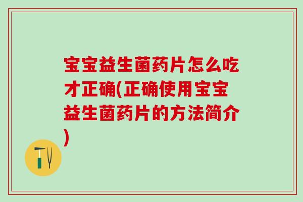 宝宝益生菌药片怎么吃才正确(正确使用宝宝益生菌药片的方法简介)