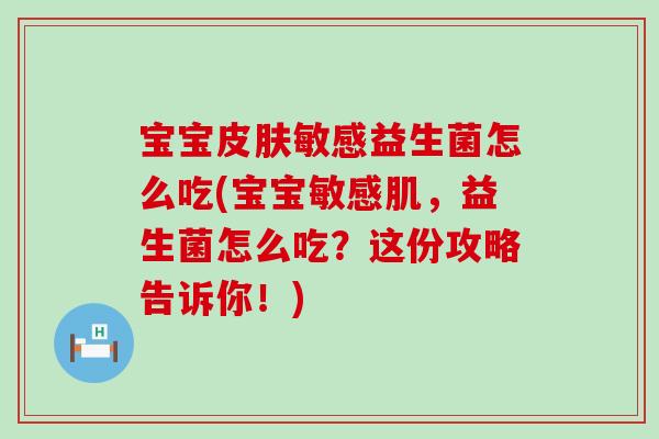 宝宝敏感益生菌怎么吃(宝宝敏感肌,益生菌怎么吃?这份攻略告诉你!) 宝宝敏感益生菌怎么吃(宝宝敏感肌,益生菌怎么吃?这份攻略告诉你!)