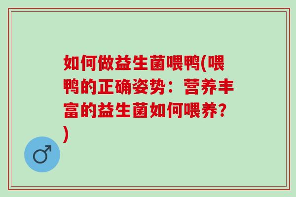 如何做益生菌喂鸭(喂鸭的正确姿势:营养丰富的益生菌如何喂养?) 如何做益生菌喂鸭(喂鸭的正确姿势:营养丰富的益生菌如何喂养?)
