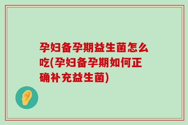 孕妇备孕期益生菌怎么吃(孕妇备孕期如何正确补充益生菌) 孕妇备孕期益生菌怎么吃(孕妇备孕期如何正确补充益生菌)