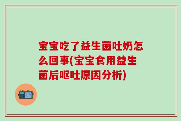 宝宝吃了益生菌吐奶怎么回事(宝宝食用益生菌后呕吐原因分析)