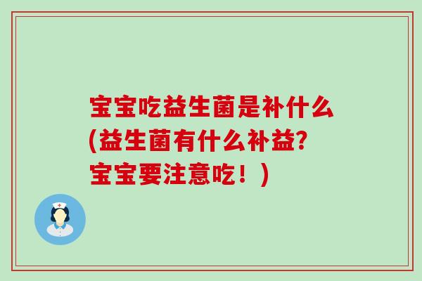 宝宝吃益生菌是补什么(益生菌有什么补益?宝宝要注意吃!) 宝宝吃益生菌是补什么(益生菌有什么补益?宝宝要注意吃!)