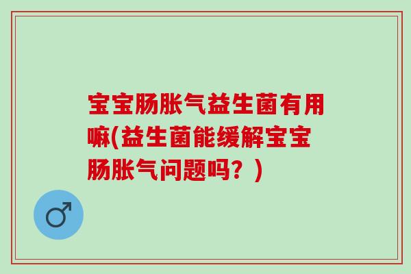 宝宝肠益生菌有用嘛(益生菌能缓解宝宝肠问题吗?) 宝宝肠益生菌有用嘛(益生菌能缓解宝宝肠问题吗?)
