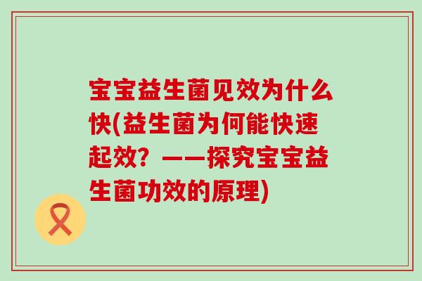 宝宝益生菌见效为什么快(益生菌为何能快速起效?——探究宝宝益生菌功效的原理) 宝宝益生菌见效为什么快(益生菌为何能快速起效?——探究宝宝益生菌功效的原理)