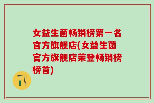 女益生菌畅销榜第一名官方旗舰店(女益生菌官方旗舰店荣登畅销榜榜首)