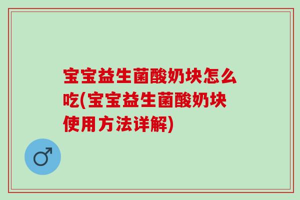 宝宝益生菌酸奶块怎么吃(宝宝益生菌酸奶块使用方法详解)