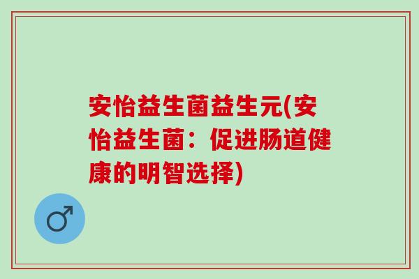 安怡益生菌益生元(安怡益生菌：促进肠道健康的明智选择)