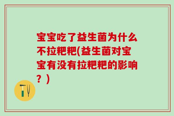 宝宝吃了益生菌为什么不拉粑粑(益生菌对宝宝有没有拉粑粑的影响？)