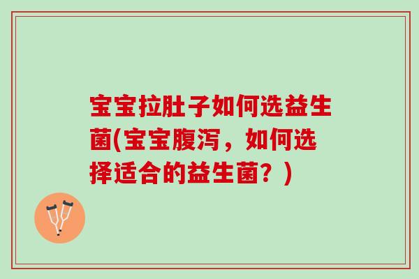 宝宝拉肚子如何选益生菌(宝宝,如何选择适合的益生菌?) 宝宝拉肚子如何选益生菌(宝宝,如何选择适合的益生菌?)