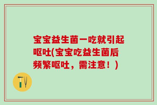 宝宝益生菌一吃就引起呕吐(宝宝吃益生菌后频繁呕吐，需注意！)
