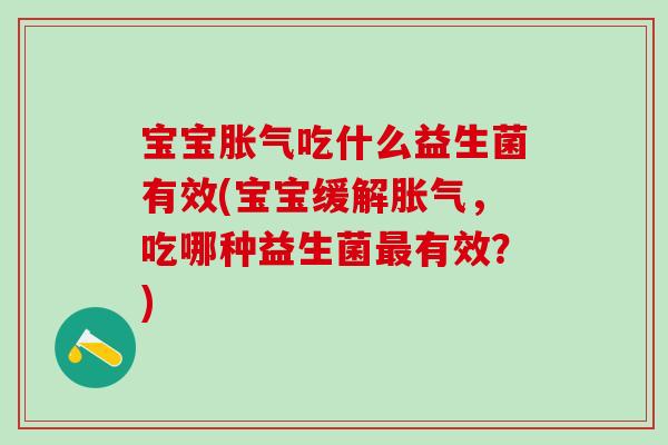 宝宝胀气吃什么益生菌有效(宝宝缓解胀气，吃哪种益生菌最有效？)