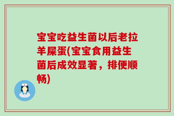 宝宝吃益生菌以后老拉羊屎蛋(宝宝食用益生菌后成效显著，排便顺畅)