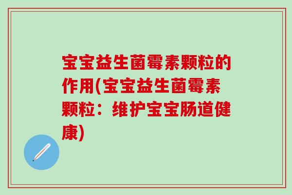 宝宝益生菌霉素颗粒的作用(宝宝益生菌霉素颗粒：维护宝宝肠道健康)
