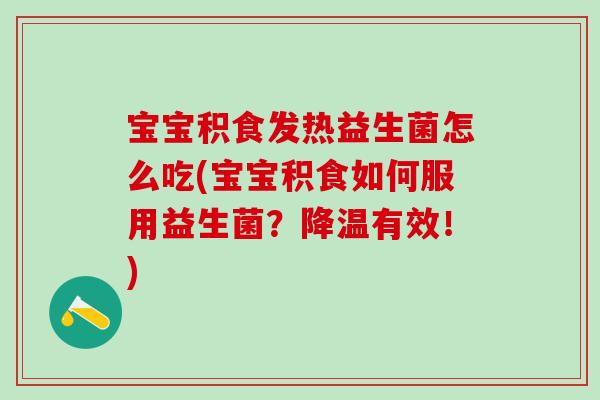 宝宝积食发热益生菌怎么吃(宝宝积食如何服用益生菌？降温有效！)