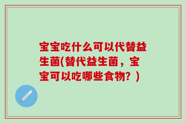 宝宝吃什么可以代替益生菌(替代益生菌,宝宝可以吃哪些食物?) 宝宝吃什么可以代替益生菌(替代益生菌,宝宝可以吃哪些食物?)