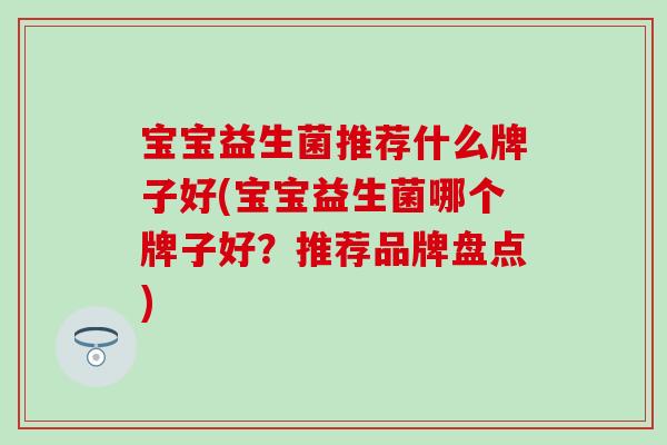宝宝益生菌推荐什么牌子好(宝宝益生菌哪个牌子好？推荐品牌盘点)