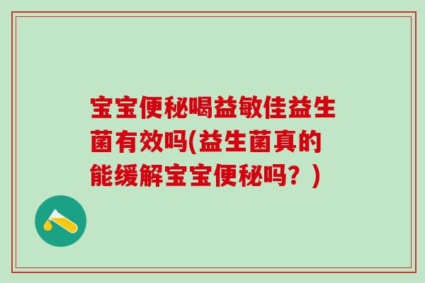 宝宝便秘喝益敏佳益生菌有效吗(益生菌真的能缓解宝宝便秘吗？)