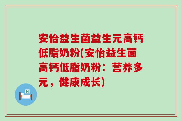 安怡益生菌益生元高钙低脂奶粉(安怡益生菌高钙低脂奶粉:营养多元,健康成长) 安怡益生菌益生元高钙低脂奶粉(安怡益生菌高钙低脂奶粉:营养多元,健康成长)