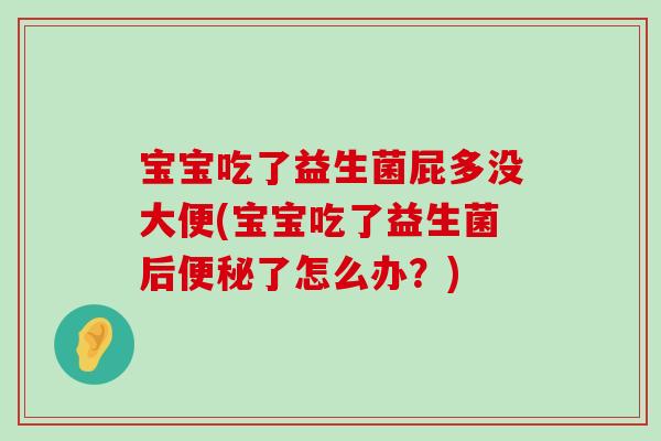宝宝吃了益生菌屁多没大便(宝宝吃了益生菌后便秘了怎么办？)