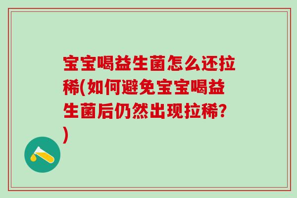 宝宝喝益生菌怎么还拉稀(如何避免宝宝喝益生菌后仍然出现拉稀?) 宝宝喝益生菌怎么还拉稀(如何避免宝宝喝益生菌后仍然出现拉稀?)