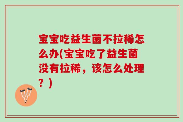宝宝吃益生菌不拉稀怎么办(宝宝吃了益生菌没有拉稀，该怎么处理？)
