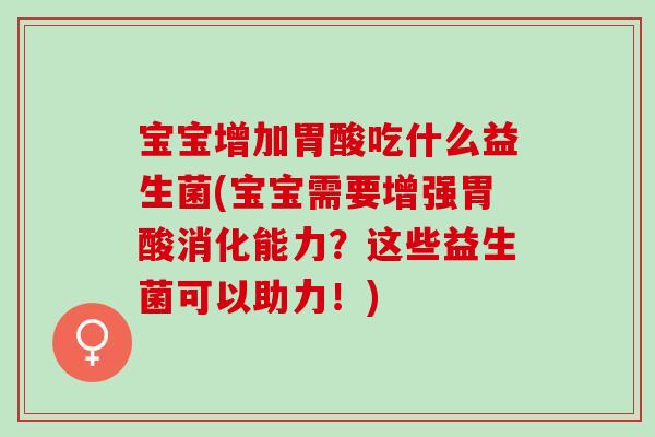 宝宝增加胃酸吃什么益生菌(宝宝需要增强胃酸消化能力？这些益生菌可以助力！)