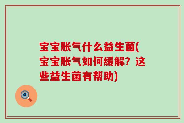宝宝胀气什么益生菌(宝宝胀气如何缓解？这些益生菌有帮助)