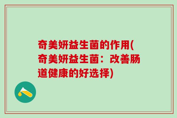 奇美妍益生菌的作用(奇美妍益生菌：改善肠道健康的好选择)