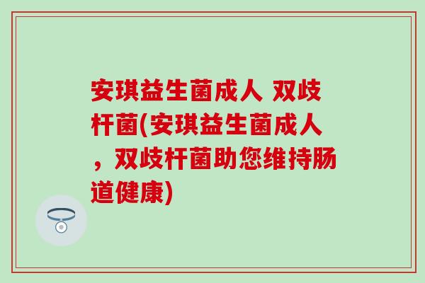 安琪益生菌成人 双歧杆菌(安琪益生菌成人，双歧杆菌助您维持肠道健康)