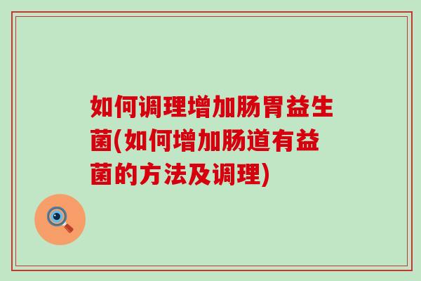 如何调理增加肠胃益生菌(如何增加肠道有益菌的方法及调理)