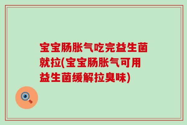 宝宝肠胀气吃完益生菌就拉(宝宝肠胀气可用益生菌缓解拉臭味)