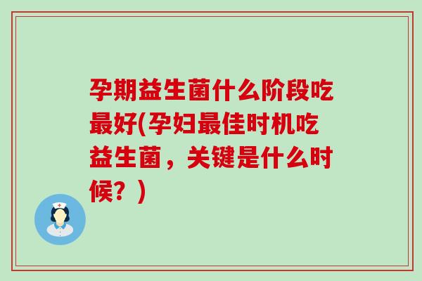 孕期益生菌什么阶段吃好(孕妇佳时机吃益生菌,关键是什么时候?) 孕期益生菌什么阶段吃好(孕妇佳时机吃益生菌,关键是什么时候?)