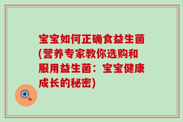 宝宝如何正确食益生菌(营养专家教你选购和服用益生菌:宝宝健康成长的秘密) 宝宝如何正确食益生菌(营养专家教你选购和服用益生菌:宝宝健康成长的秘密)