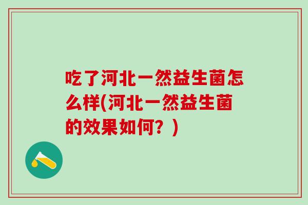 吃了河北一然益生菌怎么样(河北一然益生菌的效果如何？)