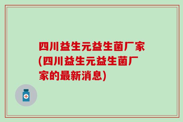 四川益生元益生菌厂家(四川益生元益生菌厂家的最新消息)
