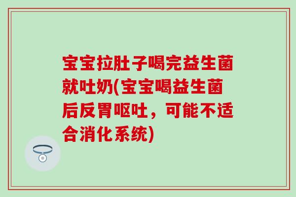 宝宝拉肚子喝完益生菌就吐奶(宝宝喝益生菌后反胃,可能不适合消化系统) 宝宝拉肚子喝完益生菌就吐奶(宝宝喝益生菌后反胃,可能不适合消化系统)