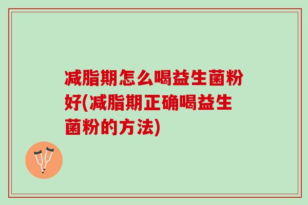 减脂期怎么喝益生菌粉好(减脂期正确喝益生菌粉的方法)