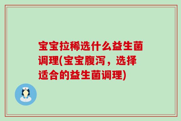 宝宝拉稀选什么益生菌调理(宝宝，选择适合的益生菌调理)